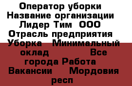 Оператор уборки › Название организации ­ Лидер Тим, ООО › Отрасль предприятия ­ Уборка › Минимальный оклад ­ 32 000 - Все города Работа » Вакансии   . Мордовия респ.